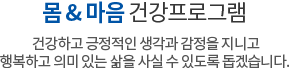 몸&마음 건강프로그램 건강하고 긍정적인 생각과 감정을 지니고 행복하고 의미 있는 삶을 사실 수 있도록 돕겠습니다 